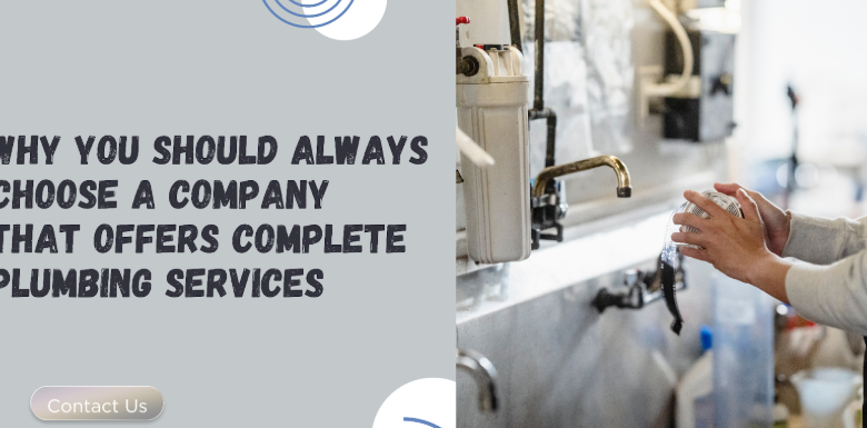 Why You Should Always Choose a Company That Offers Complete Plumbing Services